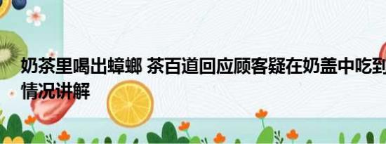 奶茶里喝出蟑螂 茶百道回应顾客疑在奶盖中吃到蟑螂 基本情况讲解