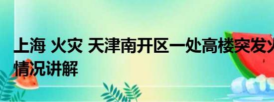 上海 火灾 天津南开区一处高楼突发火灾 基本情况讲解