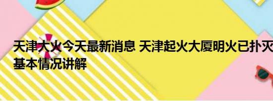 天津大火今天最新消息 天津起火大厦明火已扑灭 暂无伤亡 基本情况讲解