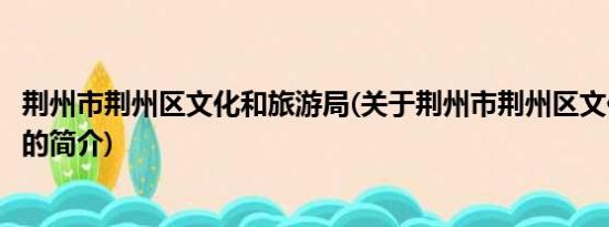 荆州市荆州区文化和旅游局(关于荆州市荆州区文化和旅游局的简介)