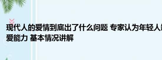 现代人的爱情到底出了什么问题 专家认为年轻人缺乏谈情说爱能力 基本情况讲解