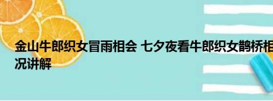 金山牛郎织女冒雨相会 七夕夜看牛郎织女鹊桥相会 基本情况讲解