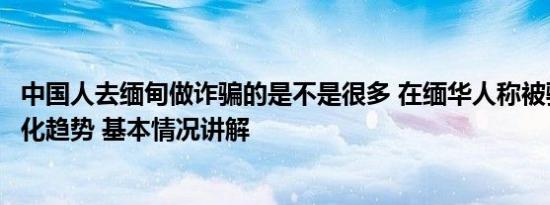 中国人去缅甸做诈骗的是不是很多 在缅华人称被骗者有低龄化趋势 基本情况讲解