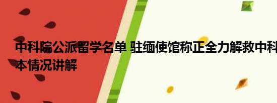 中科院公派留学名单 驻缅使馆称正全力解救中科院博士 基本情况讲解