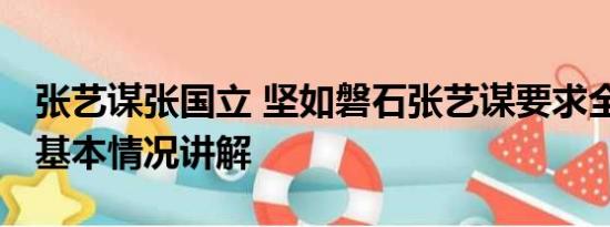 张艺谋张国立 坚如磐石张艺谋要求全员素颜 基本情况讲解