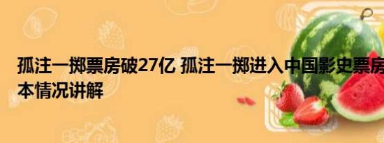 孤注一掷票房破27亿 孤注一掷进入中国影史票房TOP20 基本情况讲解