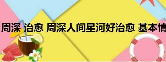 周深 治愈 周深人间星河好治愈 基本情况讲解