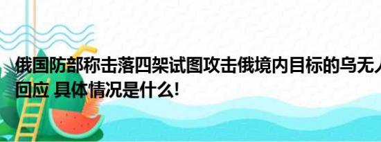 俄国防部称击落四架试图攻击俄境内目标的乌无人机 乌暂无回应 具体情况是什么!