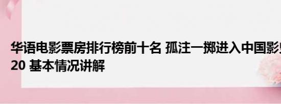 华语电影票房排行榜前十名 孤注一掷进入中国影史票房TOP20 基本情况讲解