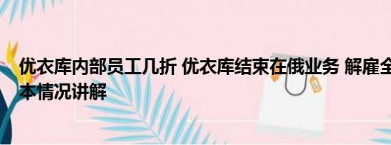 优衣库内部员工几折 优衣库结束在俄业务 解雇全部员工 基本情况讲解