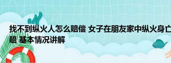 找不到纵火人怎么赔偿 女子在朋友家中纵火身亡 损失谁来赔 基本情况讲解