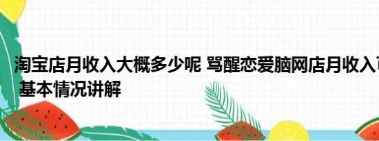 淘宝店月收入大概多少呢 骂醒恋爱脑网店月收入可达六七万 基本情况讲解