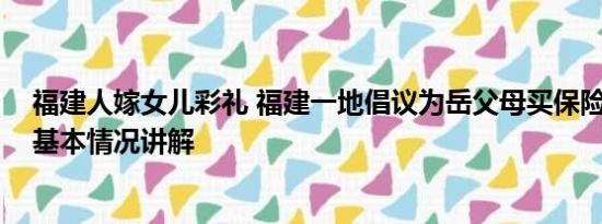 福建人嫁女儿彩礼 福建一地倡议为岳父母买保险代替彩礼 基本情况讲解