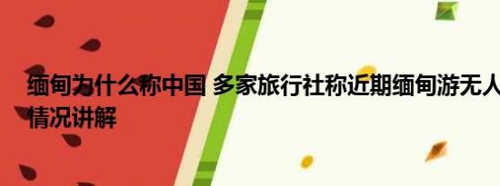 缅甸为什么称中国 多家旅行社称近期缅甸游无人问津 基本情况讲解