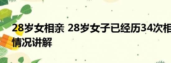 28岁女相亲 28岁女子已经历34次相亲 基本情况讲解