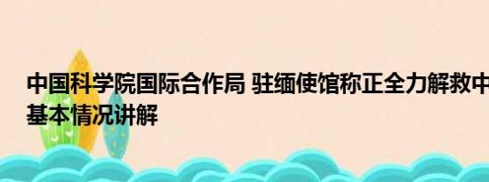 中国科学院国际合作局 驻缅使馆称正全力解救中科院博士 基本情况讲解