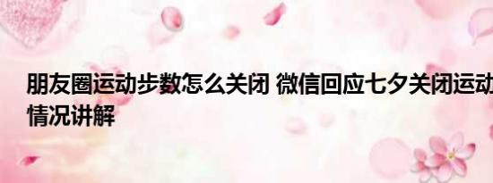 朋友圈运动步数怎么关闭 微信回应七夕关闭运动步数 基本情况讲解