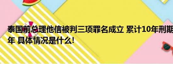 泰国前总理他信被判三项罪名成立 累计10年刑期实际服刑8年 具体情况是什么!