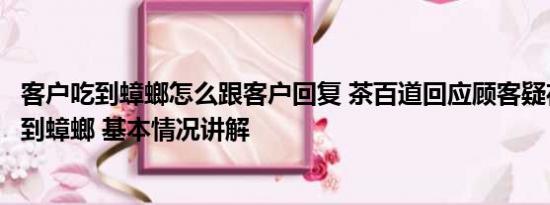 客户吃到蟑螂怎么跟客户回复 茶百道回应顾客疑在奶盖中吃到蟑螂 基本情况讲解