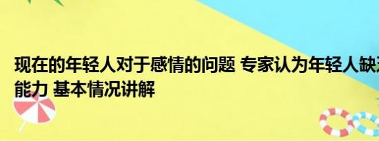 现在的年轻人对于感情的问题 专家认为年轻人缺乏谈情说爱能力 基本情况讲解