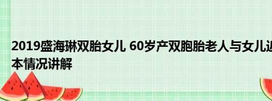 2019盛海琳双胎女儿 60岁产双胞胎老人与女儿近照曝光 基本情况讲解