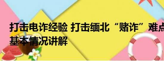 打击电诈经验 打击缅北“赌诈”难点在哪儿 基本情况讲解