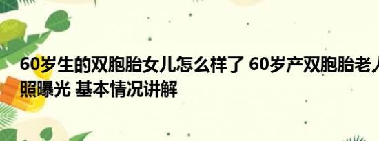 60岁生的双胞胎女儿怎么样了 60岁产双胞胎老人与女儿近照曝光 基本情况讲解