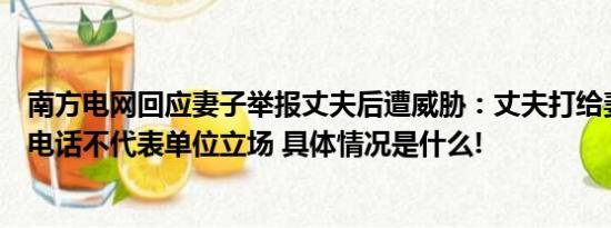 南方电网回应妻子举报丈夫后遭威胁：丈夫打给妻弟的私人电话不代表单位立场 具体情况是什么!