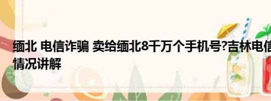 缅北 电信诈骗 卖给缅北8千万个手机号?吉林电信回应 基本情况讲解