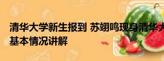 清华大学新生报到 苏翊鸣现身清华大学报到 基本情况讲解