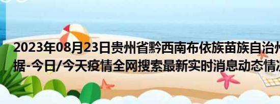 2023年08月23日贵州省黔西南布依族苗族自治州疫情大数据-今日/今天疫情全网搜索最新实时消息动态情况通知播报