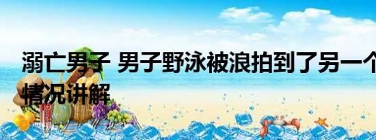 溺亡男子 男子野泳被浪拍到了另一个市 基本情况讲解