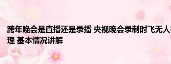 跨年晚会是直播还是录播 央视晚会录制时飞无人机 3人被处理 基本情况讲解