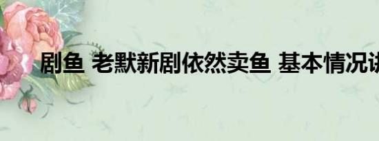 剧鱼 老默新剧依然卖鱼 基本情况讲解