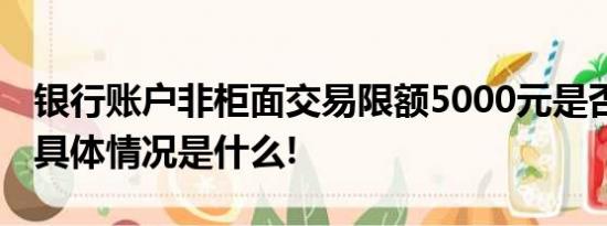 银行账户非柜面交易限额5000元是否合理？ 具体情况是什么!