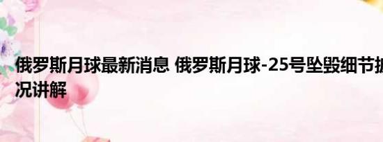 俄罗斯月球最新消息 俄罗斯月球-25号坠毁细节披露 基本情况讲解