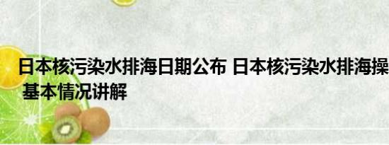 日本核污染水排海日期公布 日本核污染水排海操作分几步？ 基本情况讲解