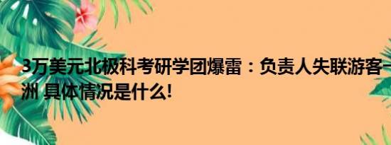 3万美元北极科考研学团爆雷：负责人失联游客一度被困欧洲 具体情况是什么!