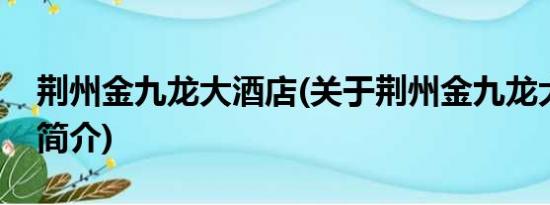 荆州金九龙大酒店(关于荆州金九龙大酒店的简介)