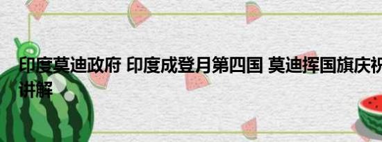 印度莫迪政府 印度成登月第四国 莫迪挥国旗庆祝 基本情况讲解