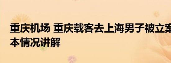 重庆机场 重庆载客去上海男子被立案调查 基本情况讲解