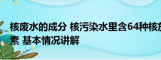 核废水的成分 核污染水里含64种核放射性元素 基本情况讲解