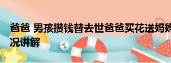 爸爸 男孩攒钱替去世爸爸买花送妈妈 基本情况讲解