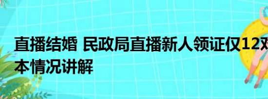 直播结婚 民政局直播新人领证仅12对登记 基本情况讲解