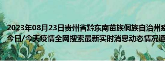 2023年08月23日贵州省黔东南苗族侗族自治州疫情大数据-今日/今天疫情全网搜索最新实时消息动态情况通知播报