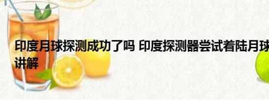 印度月球探测成功了吗 印度探测器尝试着陆月球 基本情况讲解