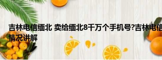 吉林电信缅北 卖给缅北8千万个手机号?吉林电信回应 基本情况讲解