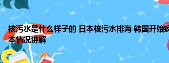 核污水是什么样子的 日本核污水排海 韩国开始疯狂抢盐 基本情况讲解