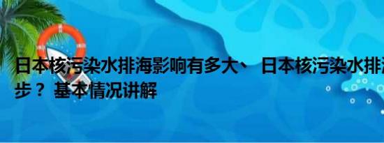 日本核污染水排海影响有多大丶 日本核污染水排海操作分几步？ 基本情况讲解