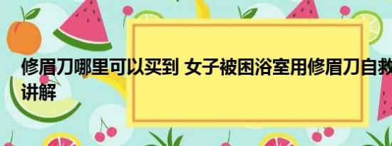 修眉刀哪里可以买到 女子被困浴室用修眉刀自救 基本情况讲解